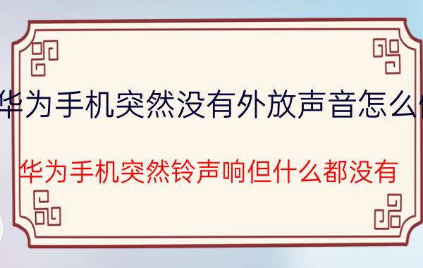 华为手机突然没有外放声音怎么做 华为手机突然铃声响但什么都没有？